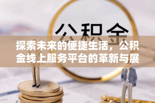 牧野探索未来的便捷生活，公积金线上服务平台的革新与展望