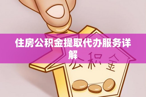 牧野住房公积金提取代办服务详解