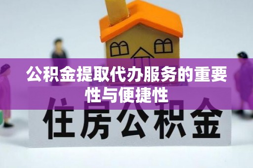 牧野公积金提取代办服务的重要性与便捷性