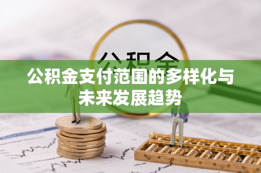 牧野公积金支付范围的多样化与未来发展趋势