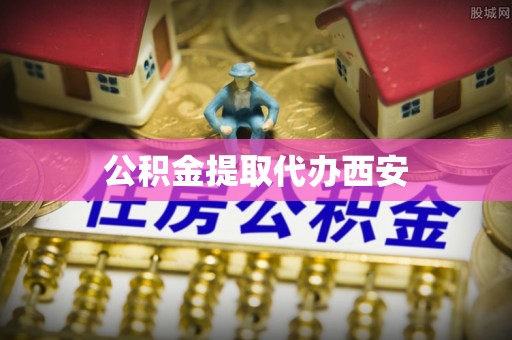 牧野公积金提取代办西安