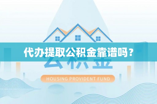 牧野代办提取公积金靠谱吗？
