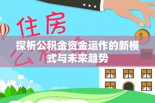 牧野探析公积金资金运作的新模式与未来趋势