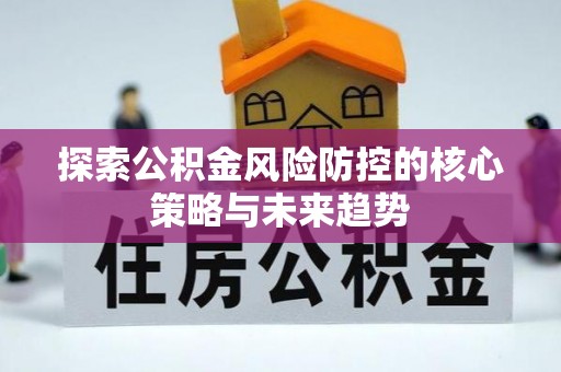 牧野探索公积金风险防控的核心策略与未来趋势