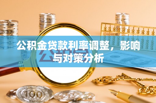 牧野公积金贷款利率调整，影响与对策分析