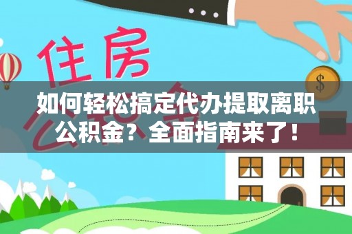 牧野如何轻松搞定代办提取离职公积金？全面指南来了！