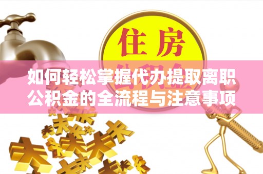 牧野如何轻松掌握代办提取离职公积金的全流程与注意事项