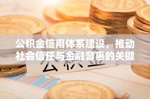 牧野公积金信用体系建设，推动社会信任与金融普惠的关键一步