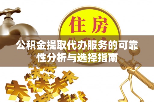牧野公积金提取代办服务的可靠性分析与选择指南