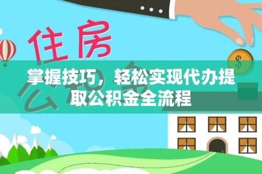 牧野掌握技巧，轻松实现代办提取公积金全流程