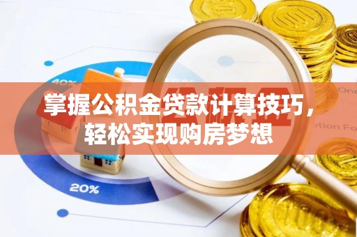 牧野掌握公积金贷款计算技巧，轻松实现购房梦想