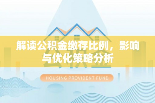 牧野解读公积金缴存比例，影响与优化策略分析