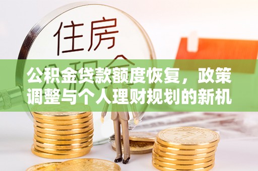 牧野公积金贷款额度恢复，政策调整与个人理财规划的新机遇