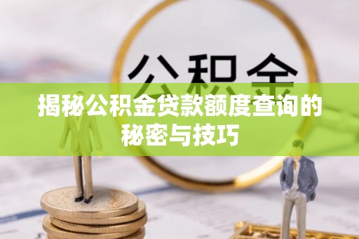 牧野揭秘公积金贷款额度查询的秘密与技巧