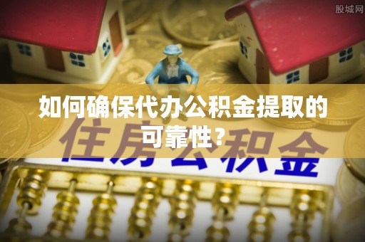 牧野如何确保代办公积金提取的可靠性？