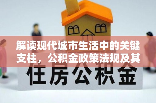 牧野解读现代城市生活中的关键支柱，公积金政策法规及其深远影响