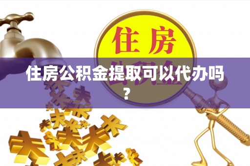 牧野住房公积金提取可以代办吗？
