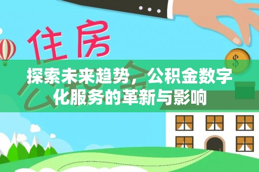 牧野探索未来趋势，公积金数字化服务的革新与影响