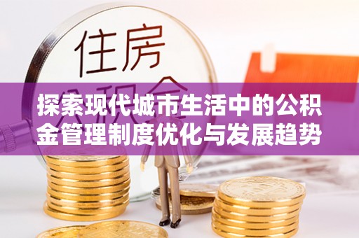 牧野探索现代城市生活中的公积金管理制度优化与发展趋势