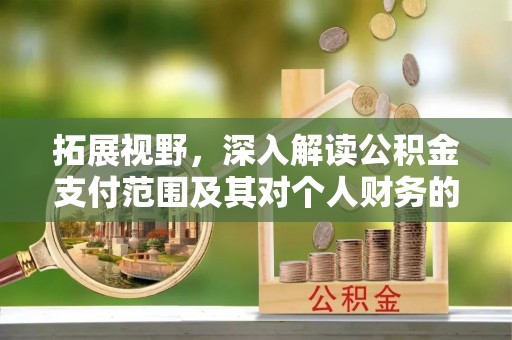 牧野拓展视野，深入解读公积金支付范围及其对个人财务的影响