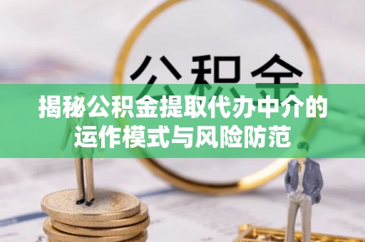 牧野揭秘公积金提取代办中介的运作模式与风险防范