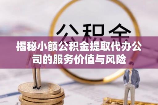 牧野揭秘小额公积金提取代办公司的服务价值与风险