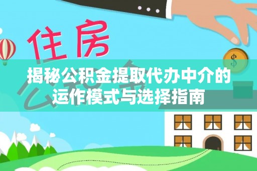 牧野揭秘公积金提取代办中介的运作模式与选择指南