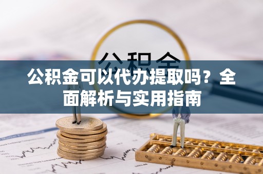 牧野公积金可以代办提取吗？全面解析与实用指南