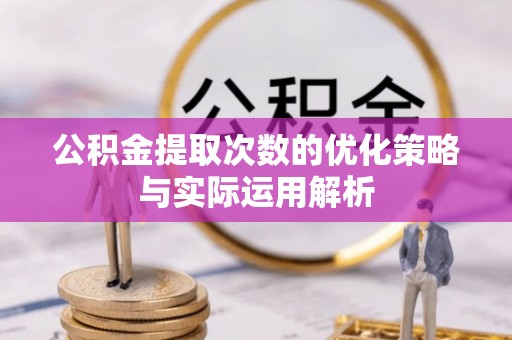 牧野公积金提取次数的优化策略与实际运用解析