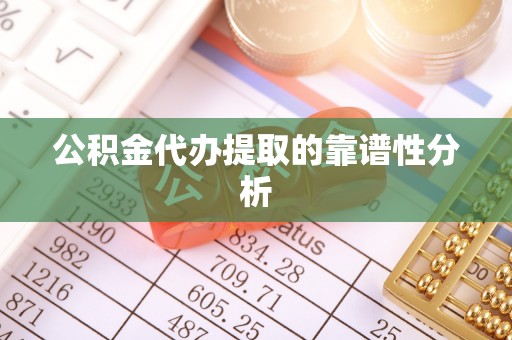 牧野公积金代办提取的靠谱性分析