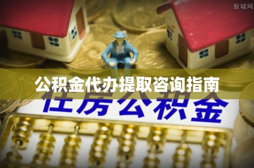 牧野公积金代办提取咨询指南