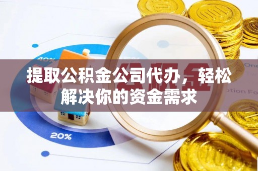 牧野提取公积金公司代办，轻松解决你的资金需求