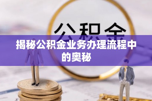 牧野揭秘公积金业务办理流程中的奥秘