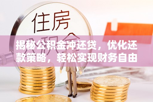 牧野揭秘公积金冲还贷，优化还款策略，轻松实现财务自由