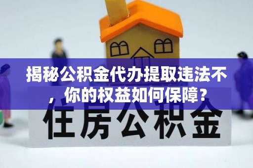 牧野揭秘公积金代办提取违法不，你的权益如何保障？