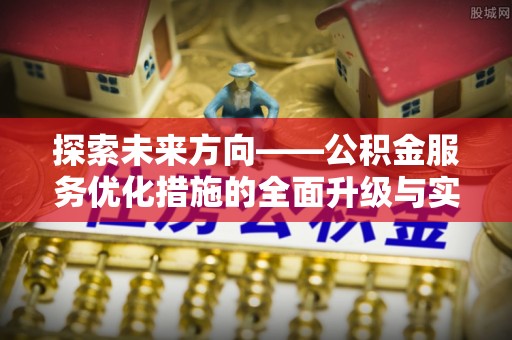 牧野探索未来方向——公积金服务优化措施的全面升级与实践
