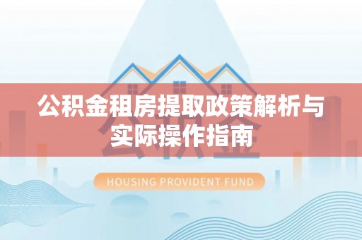 牧野公积金租房提取政策解析与实际操作指南