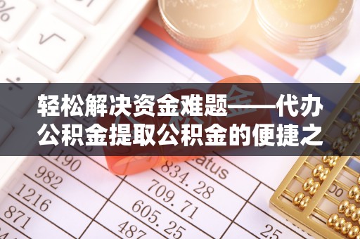 牧野轻松解决资金难题——代办公积金提取公积金的便捷之道