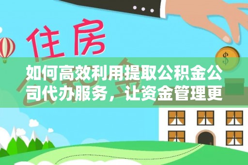 牧野如何高效利用提取公积金公司代办服务，让资金管理更轻松