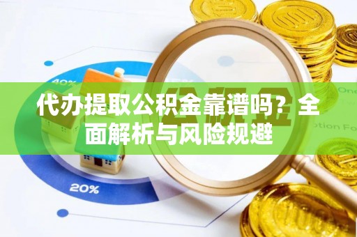 牧野代办提取公积金靠谱吗？全面解析与风险规避