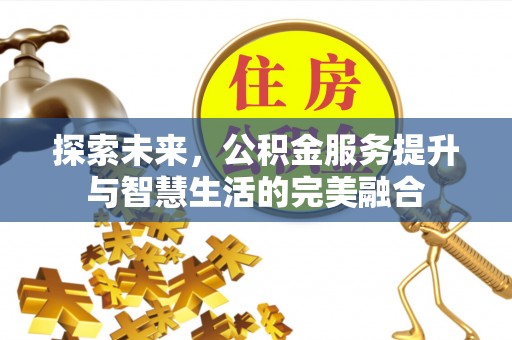 牧野探索未来，公积金服务提升与智慧生活的完美融合