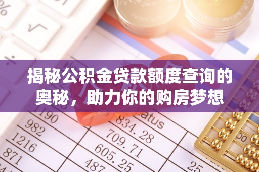 牧野揭秘公积金贷款额度查询的奥秘，助力你的购房梦想