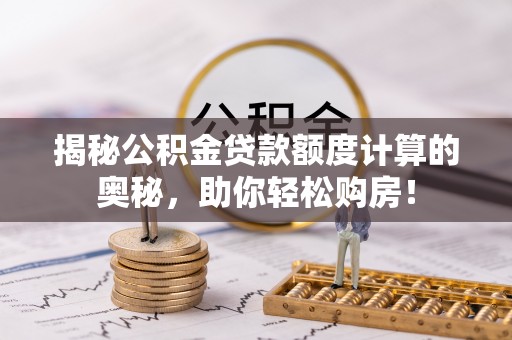 牧野揭秘公积金贷款额度计算的奥秘，助你轻松购房！