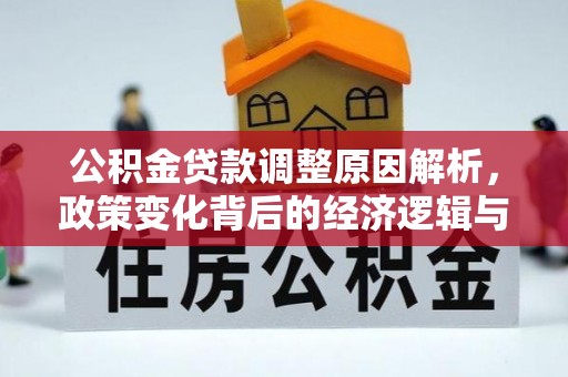 牧野公积金贷款调整原因解析，政策变化背后的经济逻辑与民生考量