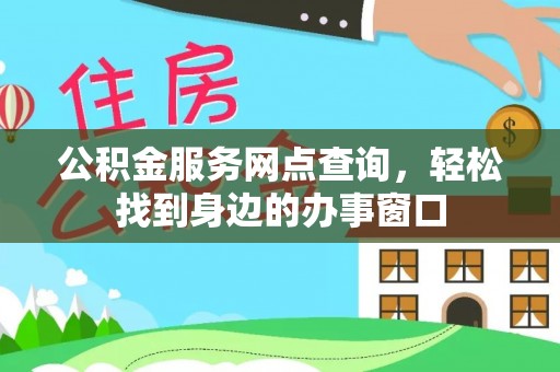 牧野公积金服务网点查询，轻松找到身边的办事窗口