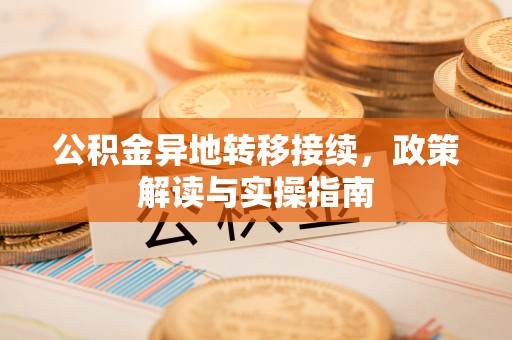牧野公积金异地转移接续，政策解读与实操指南